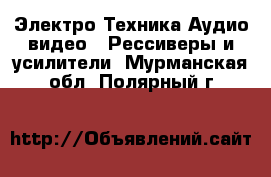 Электро-Техника Аудио-видео - Рессиверы и усилители. Мурманская обл.,Полярный г.